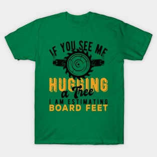 You See Me Hugging A Tree I'm Estimating Board Feet Woods T-Shirt